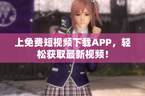 上免费短视频下载APP，轻松获取最新视频！