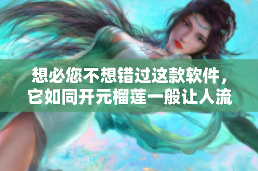 想必您不想错过这款软件，它如同开元榴莲一般让人流连忘返