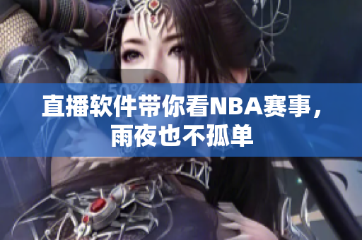 直播软件带你看NBA赛事，雨夜也不孤单