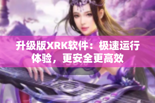 升级版XRK软件：极速运行体验，更安全更高效