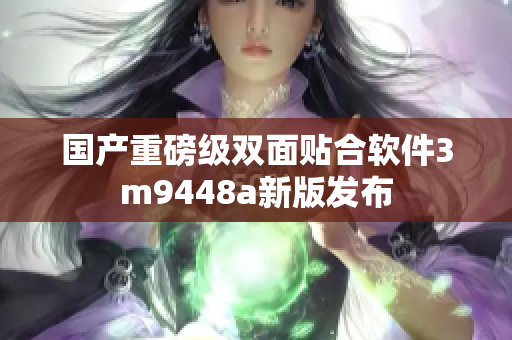 国产重磅级双面贴合软件3m9448a新版发布
