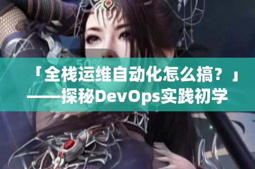 「全栈运维自动化怎么搞？」——探秘DevOps实践初学者必修的7款软件