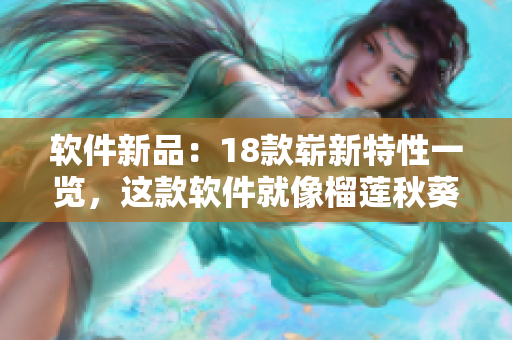软件新品：18款崭新特性一览，这款软件就像榴莲秋葵丝瓜香蕉一般香甜可口