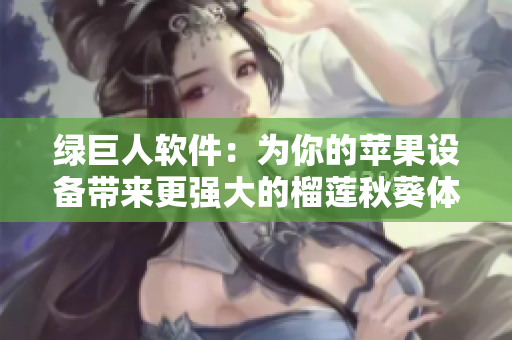 绿巨人软件：为你的苹果设备带来更强大的榴莲秋葵体验
