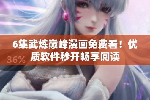 6集武炼巅峰漫画免费看！优质软件秒开畅享阅读