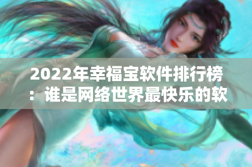 2022年幸福宝软件排行榜：谁是网络世界最快乐的软件？