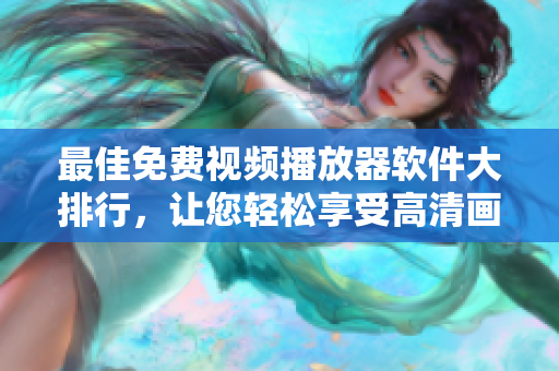 最佳免费视频播放器软件大排行，让您轻松享受高清画质！