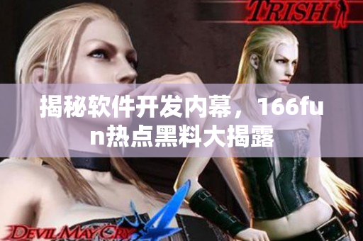揭秘软件开发内幕，166fun热点黑料大揭露