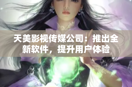 天美影视传媒公司：推出全新软件，提升用户体验