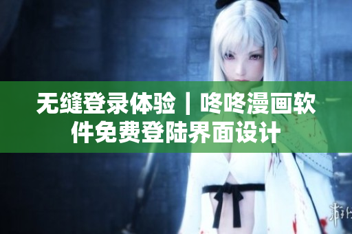 无缝登录体验｜咚咚漫画软件免费登陆界面设计
