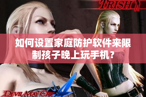 如何设置家庭防护软件来限制孩子晚上玩手机？