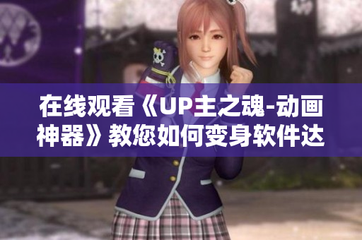 在线观看《UP主之魂-动画神器》教您如何变身软件达人