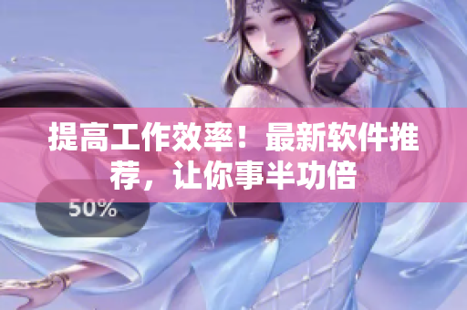 提高工作效率！最新软件推荐，让你事半功倍