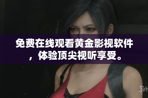 免费在线观看黄金影视软件，体验顶尖视听享受。