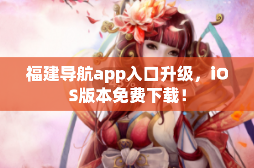 福建导航app入口升级，iOS版本免费下载！