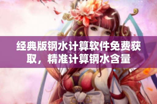 经典版钢水计算软件免费获取，精准计算钢水含量