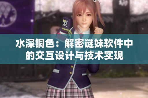 水深铜色：解密谜妹软件中的交互设计与技术实现