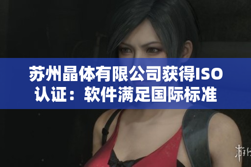苏州晶体有限公司获得ISO认证：软件满足国际标准