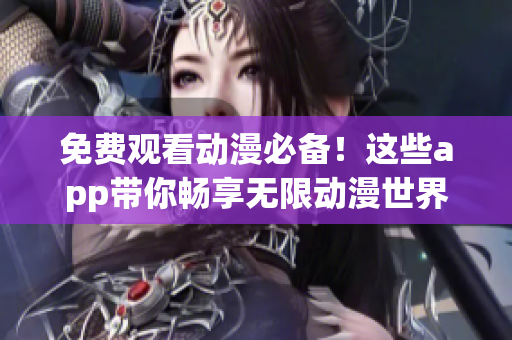 免费观看动漫必备！这些app带你畅享无限动漫世界