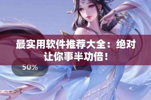 最实用软件推荐大全：绝对让你事半功倍！
