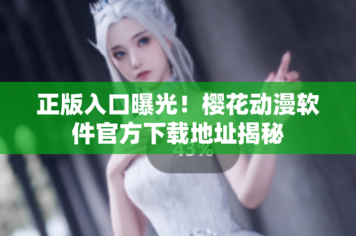 正版入口曝光！樱花动漫软件官方下载地址揭秘