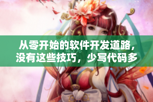 从零开始的软件开发道路，没有这些技巧，少写代码多出错！