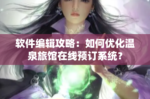 软件编辑攻略：如何优化温泉旅馆在线预订系统？