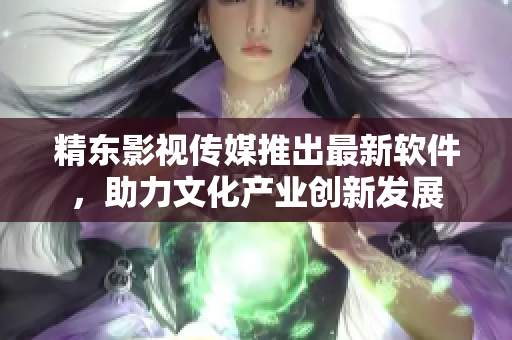 精东影视传媒推出最新软件，助力文化产业创新发展