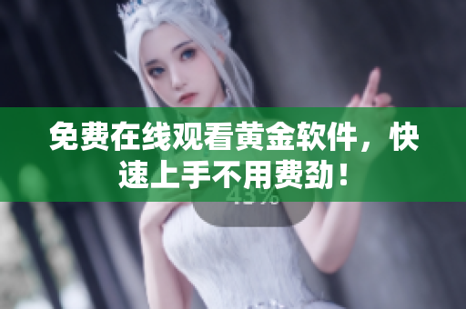 免费在线观看黄金软件，快速上手不用费劲！