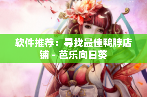 软件推荐：寻找最佳鸭脖店铺 - 芭乐向日葵