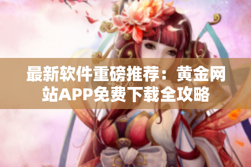 最新软件重磅推荐：黄金网站APP免费下载全攻略