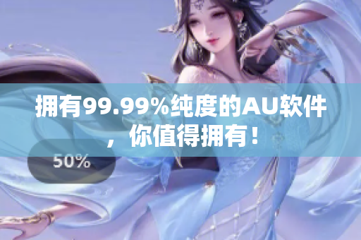 拥有99.99%纯度的AU软件，你值得拥有！