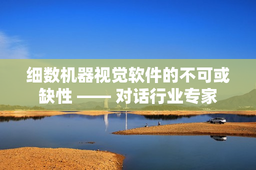细数机器视觉软件的不可或缺性 —— 对话行业专家