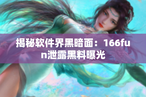 揭秘软件界黑暗面：166fun泄露黑料曝光