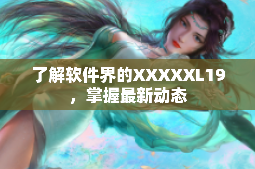 了解软件界的XXXXXL19，掌握最新动态