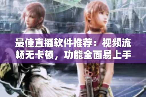 最佳直播软件推荐：视频流畅无卡顿，功能全面易上手