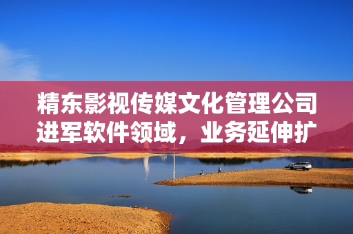 精东影视传媒文化管理公司进军软件领域，业务延伸扩大
