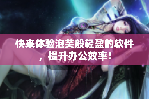 快来体验泡芙般轻盈的软件，提升办公效率！