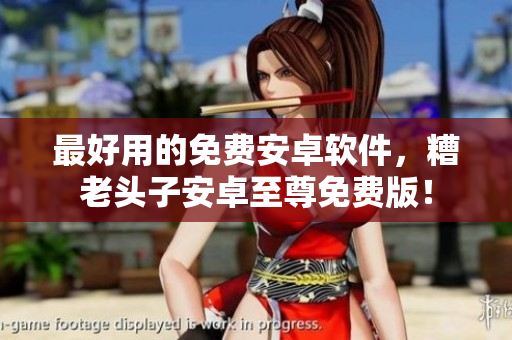 最好用的免费安卓软件，糟老头子安卓至尊免费版！