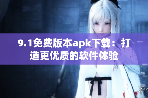 9.1免费版本apk下载：打造更优质的软件体验