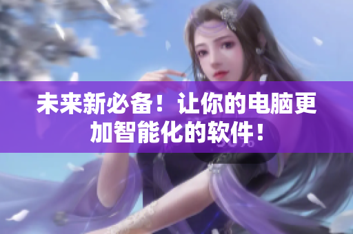 未来新必备！让你的电脑更加智能化的软件！