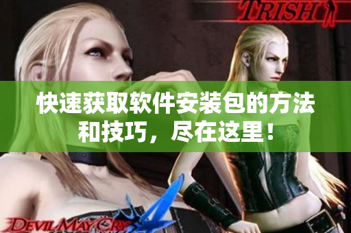 快速获取软件安装包的方法和技巧，尽在这里！
