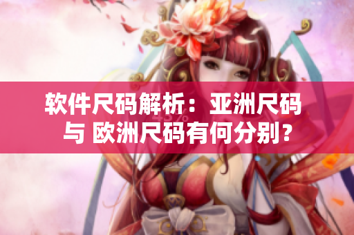 软件尺码解析：亚洲尺码 与 欧洲尺码有何分别？