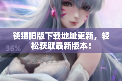 筷锚旧版下载地址更新，轻松获取最新版本！
