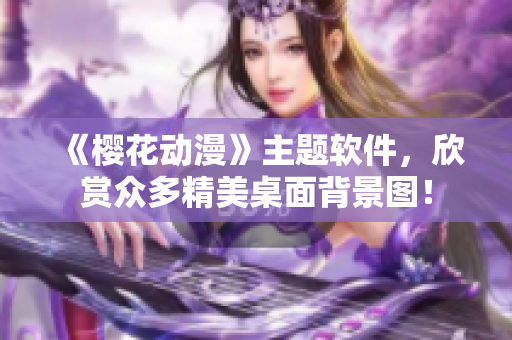 《樱花动漫》主题软件，欣赏众多精美桌面背景图！