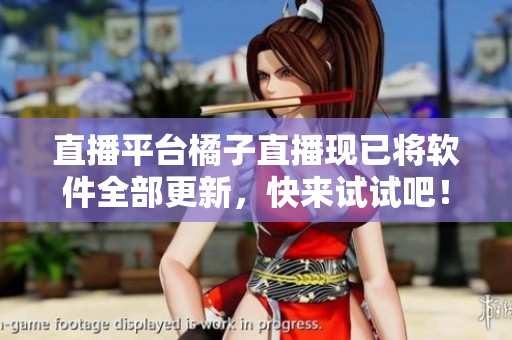 直播平台橘子直播现已将软件全部更新，快来试试吧！