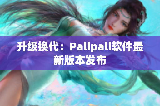 升级换代：Palipali软件最新版本发布