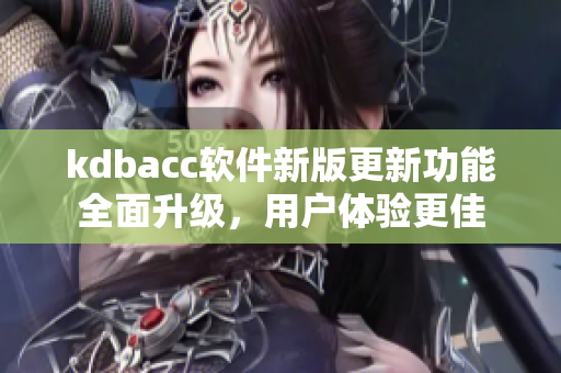 kdbacc软件新版更新功能全面升级，用户体验更佳