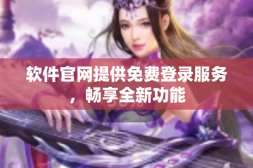 软件官网提供免费登录服务，畅享全新功能