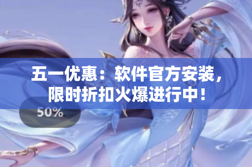 五一优惠：软件官方安装，限时折扣火爆进行中！
